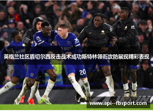 英格兰社区盾切尔西反击战术成功斯特林领衔攻防展现精彩表现 英格兰社区盾切尔西反击战术成功斯特林领衔攻防展现精彩表现