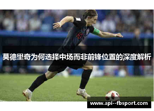 莫德里奇为何选择中场而非前锋位置的深度解析 莫德里奇为何选择中场而非前锋位置的深度解析