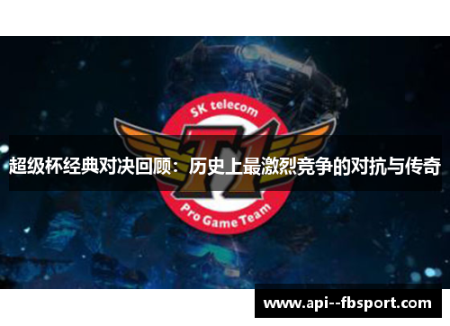 超级杯经典对决回顾：历史上最激烈竞争的对抗与传奇