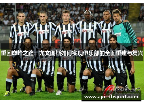 重回巅峰之路:尤文图斯如何实现俱乐部的全面重建与复兴 重回巅峰之路:尤文图斯如何实现俱乐部的全面重建与复兴