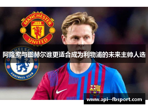 阿隆索与图赫尔谁更适合成为利物浦的未来主帅人选 阿隆索与图赫尔谁更适合成为利物浦的未来主帅人选