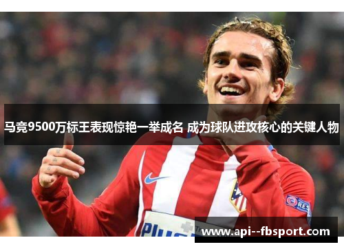 马竞9500万标王表现惊艳一举成名 成为球队进攻核心的关键人物 马竞9500万标王表现惊艳一举成名 成为球队进攻核心的关键人物