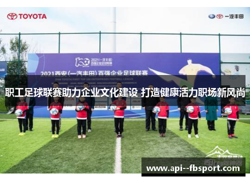 职工足球联赛助力企业文化建设 打造健康活力职场新风尚