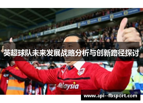 英超球队未来发展战略分析与创新路径探讨