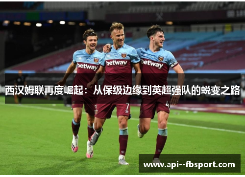 西汉姆联再度崛起：从保级边缘到英超强队的蜕变之路