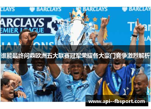 谁能最终问鼎欧洲五大联赛冠军荣耀各大豪门竞争激烈解析