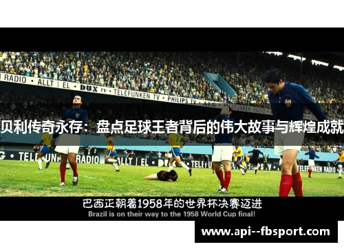 贝利传奇永存：盘点足球王者背后的伟大故事与辉煌成就
