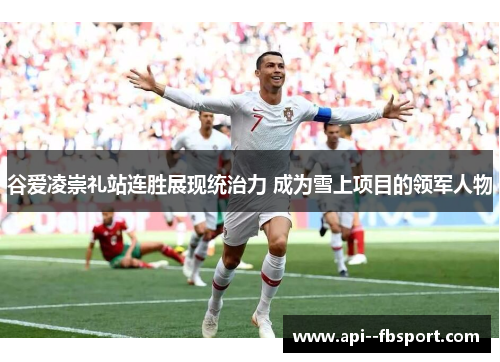 谷爱凌崇礼站连胜展现统治力 成为雪上项目的领军人物