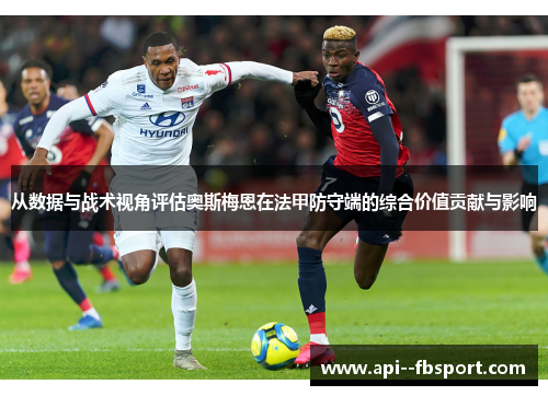 从数据与战术视角评估奥斯梅恩在法甲防守端的综合价值贡献与影响 从数据与战术视角评估奥斯梅恩在法甲防守端的综合价值贡献与影响