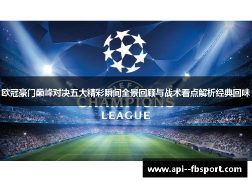 欧冠豪门巅峰对决五大精彩瞬间全景回顾与战术看点解析经典回味 欧冠豪门巅峰对决五大精彩瞬间全景回顾与战术看点解析经典回味