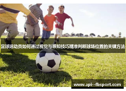 足球运动员如何通过视觉与感知技巧精准判断球场位置的关键方法 足球运动员如何通过视觉与感知技巧精准判断球场位置的关键方法
