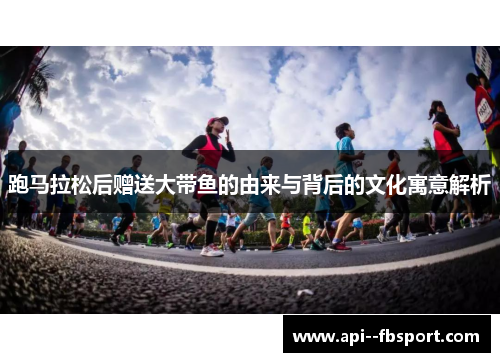 跑马拉松后赠送大带鱼的由来与背后的文化寓意解析