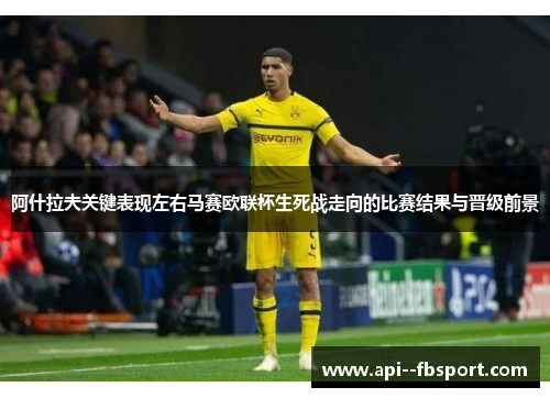 阿什拉夫关键表现左右马赛欧联杯生死战走向的比赛结果与晋级前景 阿什拉夫关键表现左右马赛欧联杯生死战走向的比赛结果与晋级前景