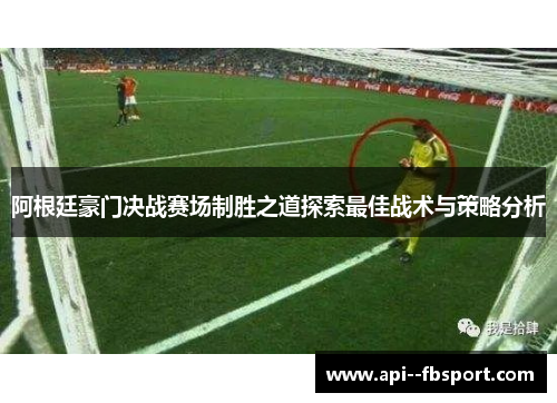 阿根廷豪门决战赛场制胜之道探索最佳战术与策略分析 阿根廷豪门决战赛场制胜之道探索最佳战术与策略分析