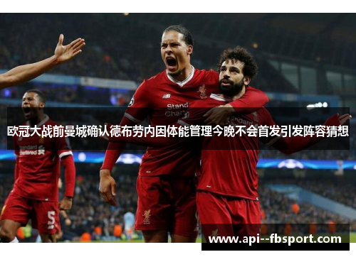 欧冠大战前曼城确认德布劳内因体能管理今晚不会首发引发阵容猜想 欧冠大战前曼城确认德布劳内因体能管理今晚不会首发引发阵容猜想