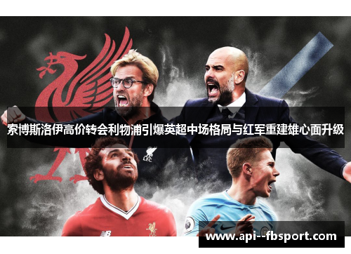 索博斯洛伊高价转会利物浦引爆英超中场格局与红军重建雄心面升级 索博斯洛伊高价转会利物浦引爆英超中场格局与红军重建雄心面升级