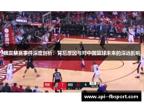 魏震禁赛事件深度剖析：背后原因与对中国篮球未来的深远影响