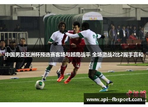 中国男足亚洲杯预选赛客场与越南战平 全场激战2比2握手言和