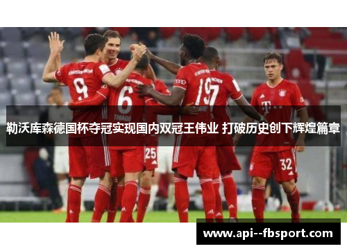 勒沃库森德国杯夺冠实现国内双冠王伟业 打破历史创下辉煌篇章 勒沃库森德国杯夺冠实现国内双冠王伟业 打破历史创下辉煌篇章