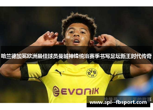 哈兰德加冕欧洲最佳球员曼城神锋统治赛季书写足坛新王时代传奇 哈兰德加冕欧洲最佳球员曼城神锋统治赛季书写足坛新王时代传奇