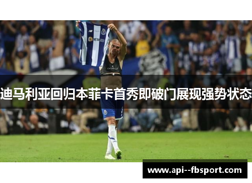 迪马利亚回归本菲卡首秀即破门展现强势状态 迪马利亚回归本菲卡首秀即破门展现强势状态