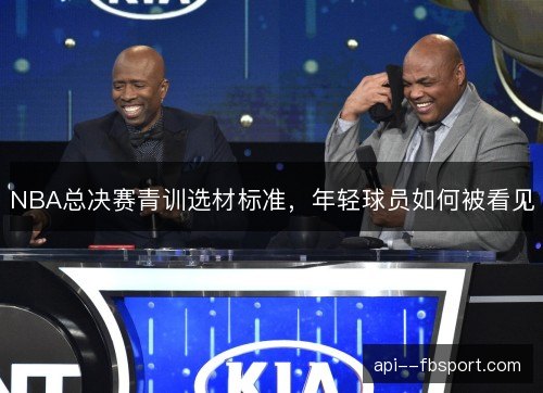 NBA总决赛青训选材标准,年轻球员如何被看见 NBA总决赛青训选材标准,年轻球员如何被看见